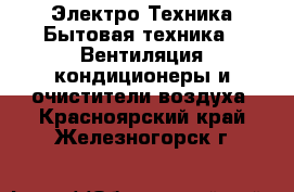 Электро-Техника Бытовая техника - Вентиляция,кондиционеры и очистители воздуха. Красноярский край,Железногорск г.